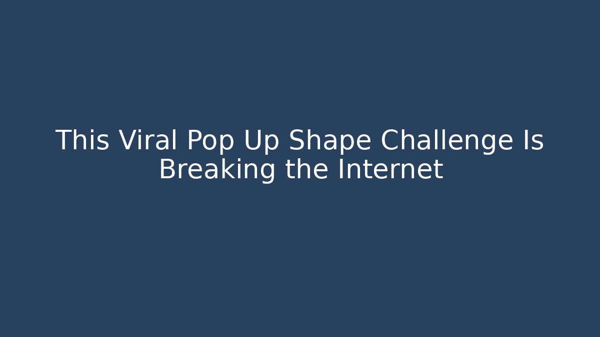 This Viral Pop Up Shape Challenge Is Breaking the Internet