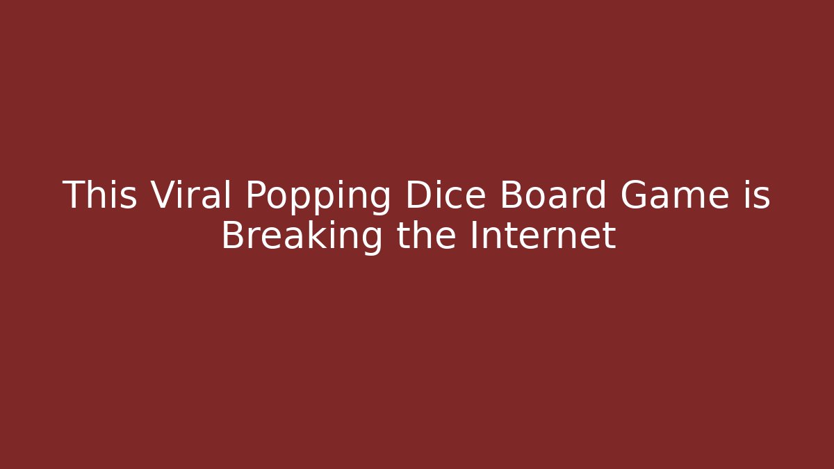This Viral Popping Dice Board Game is Breaking the Internet