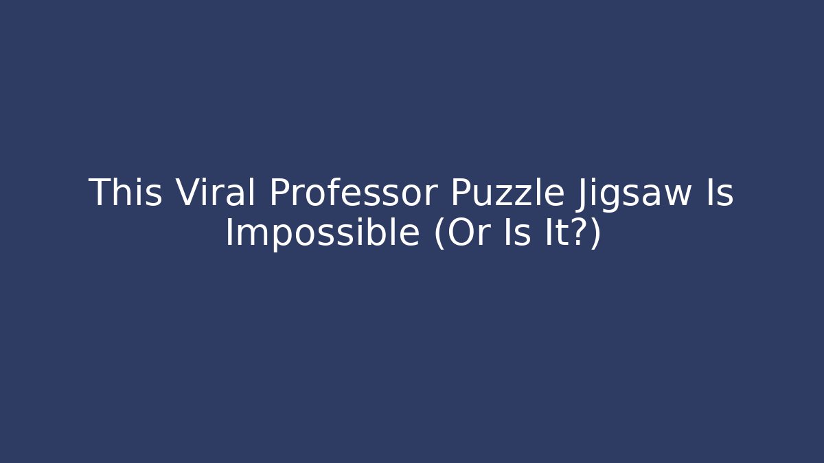 This Viral Professor Puzzle Jigsaw Is Impossible (Or Is It?) - Critter Realm