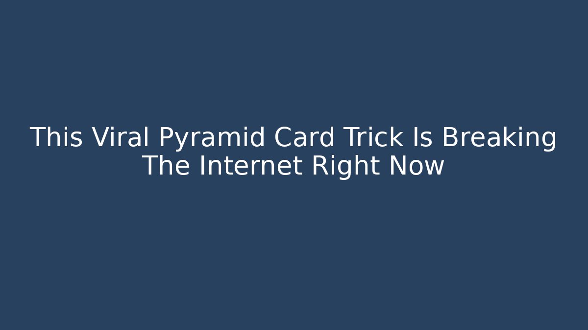 This Viral Pyramid Card Trick Is Breaking The Internet Right Now
