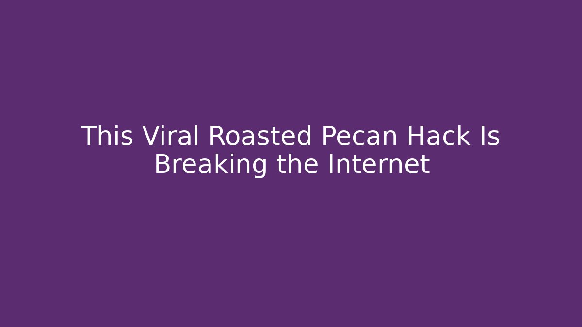 This Viral Roasted Pecan Hack Is Breaking the Internet