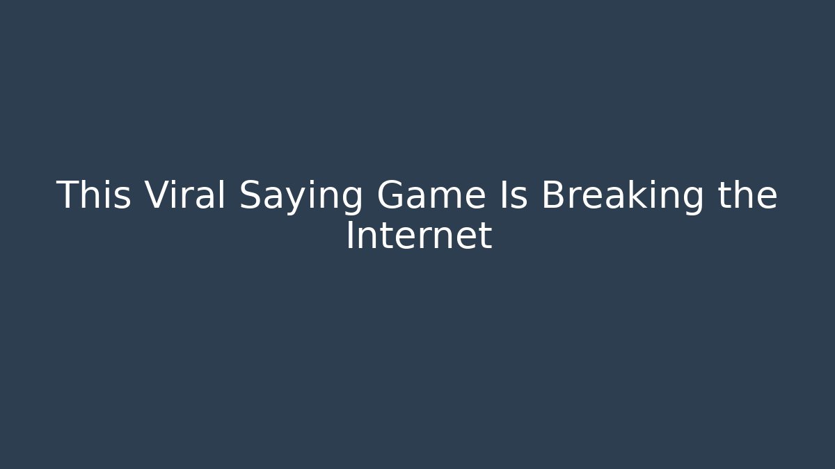 This Viral Saying Game Is Breaking the Internet