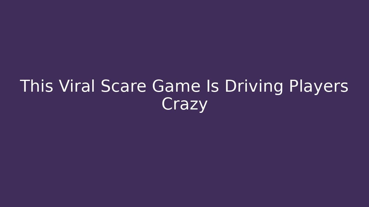 This Viral Scare Game Is Driving Players Crazy