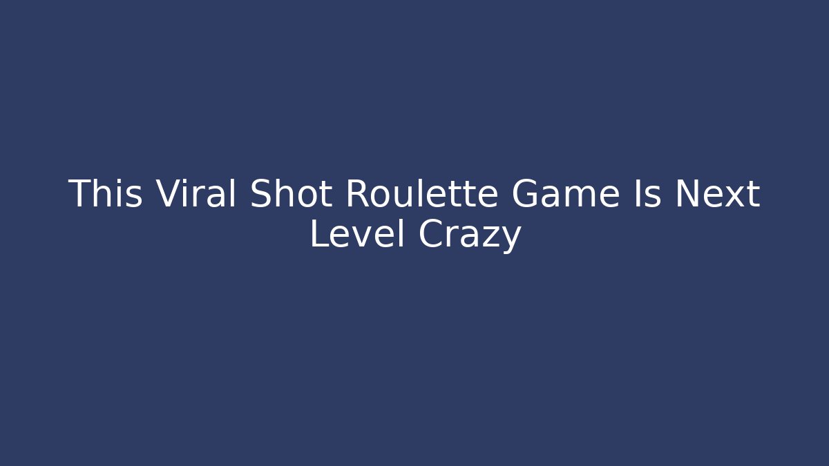 This Viral Shot Roulette Game Is Next Level Crazy - Critter Realm