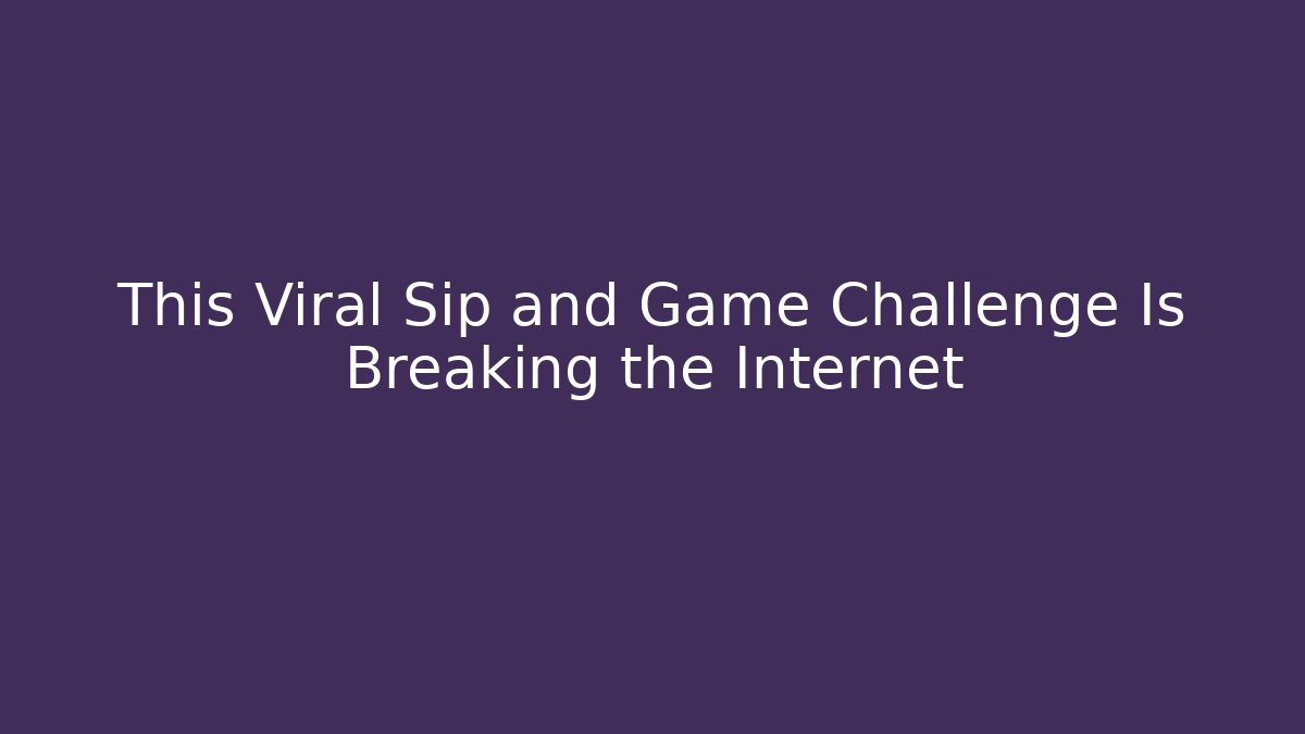 This Viral Sip and Game Challenge Is Breaking the Internet