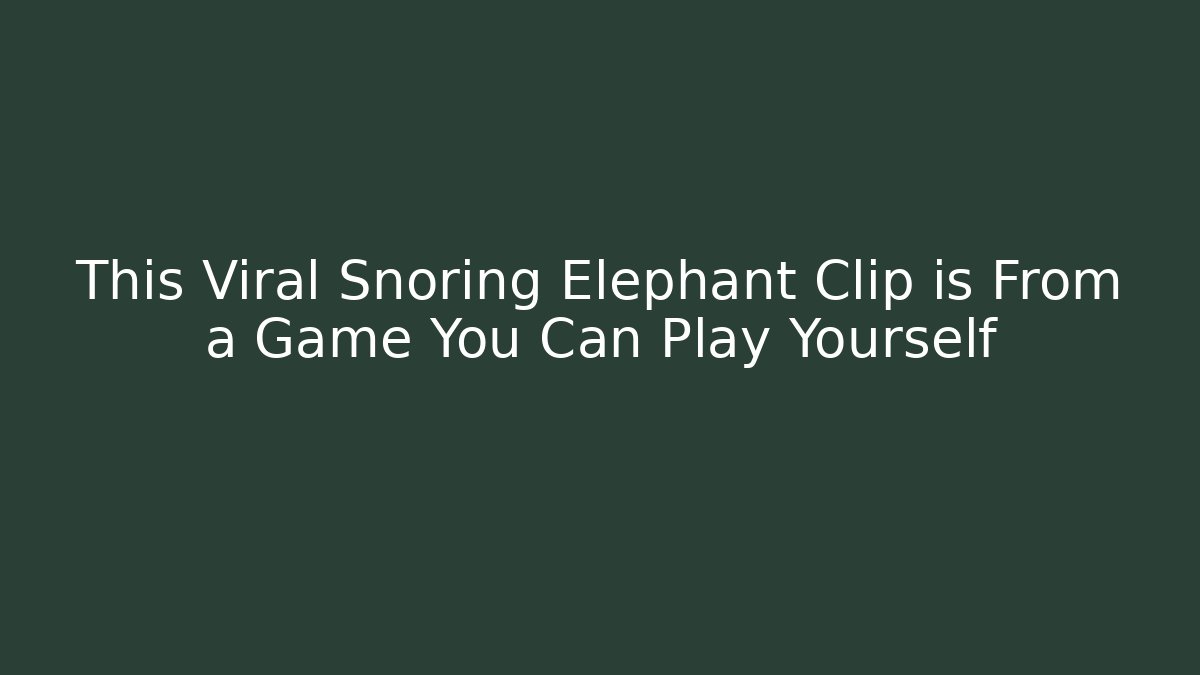 This Viral Snoring Elephant Clip is From a Game You Can Play Yourself