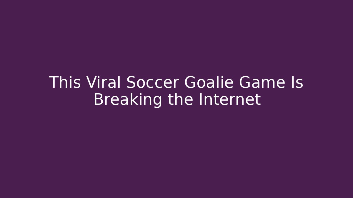 This Viral Soccer Goalie Game Is Breaking the Internet