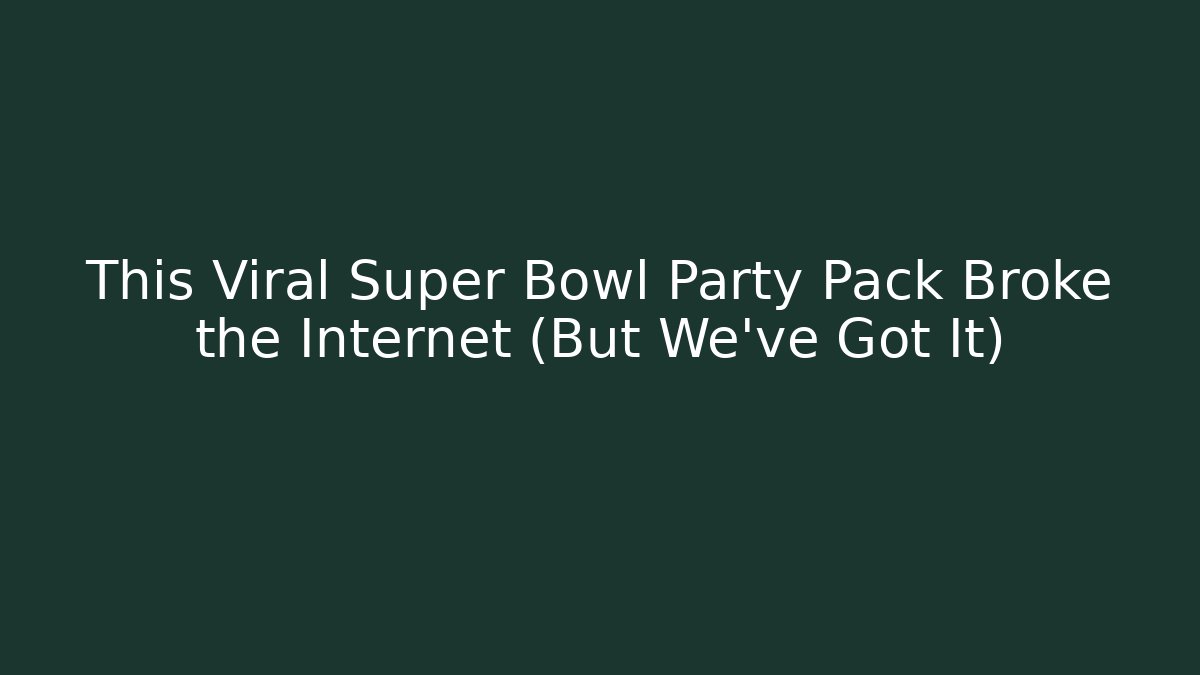 This Viral Super Bowl Party Pack Broke the Internet (But We’ve Got It)
