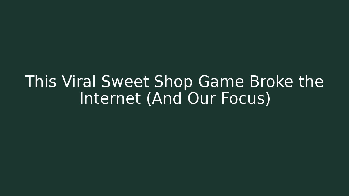 This Viral Sweet Shop Game Broke the Internet (And Our Focus)