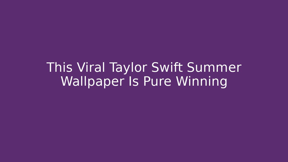 This Viral Taylor Swift Summer Wallpaper Is Pure Winning