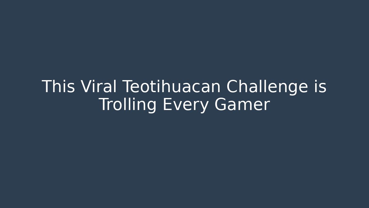 This Viral Teotihuacan Challenge is Trolling Every Gamer