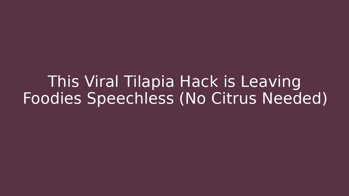This Viral Tilapia Hack is Leaving Foodies Speechless (No Citrus Needed)