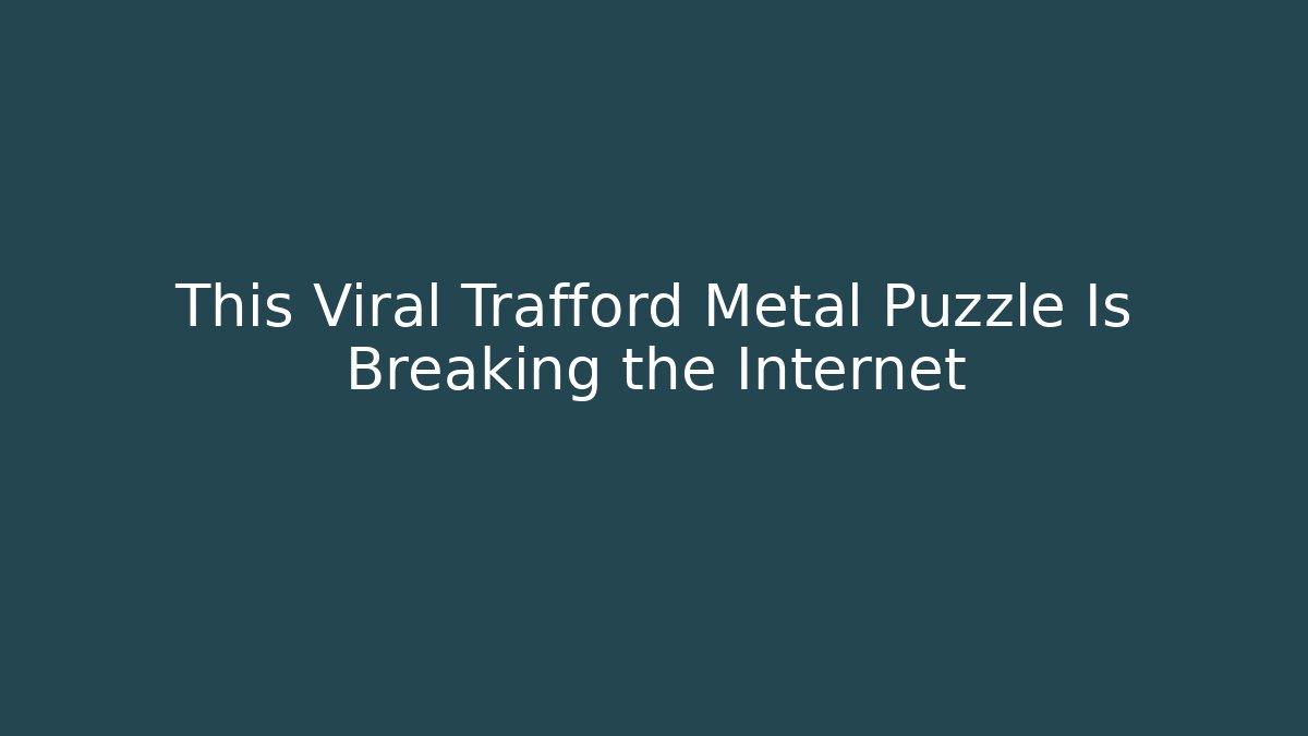 This Viral Trafford Metal Puzzle Is Breaking the Internet - Critter Realm