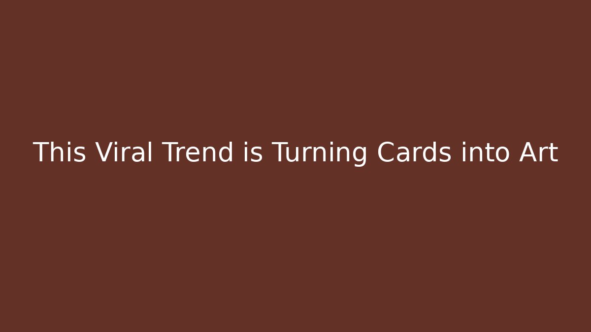 This Viral Trend is Turning Cards into Art