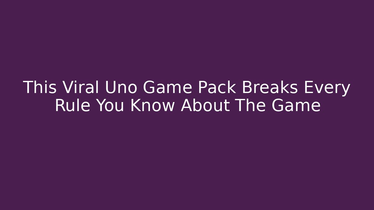This Viral Uno Game Pack Breaks Every Rule You Know About The Game