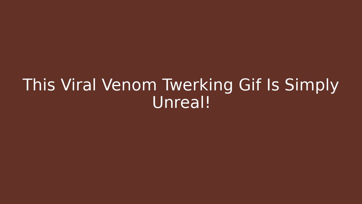 This Viral Venom Twerking Gif Is Simply Unreal!