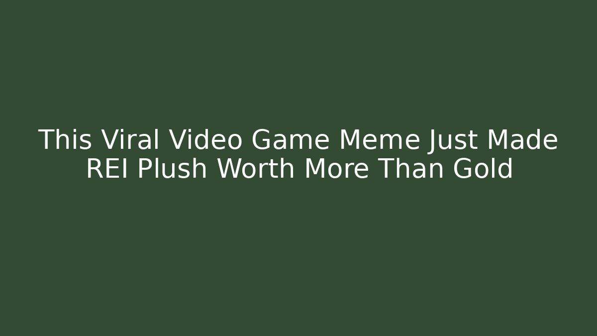 This Viral Video Game Meme Just Made REI Plush Worth More Than Gold - Critter Realm