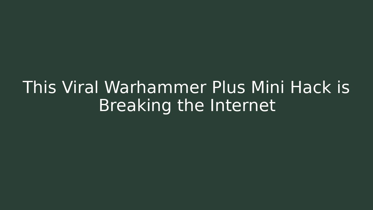 This Viral Warhammer Plus Mini Hack is Breaking the Internet