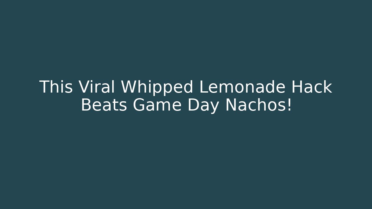 This Viral Whipped Lemonade Hack Beats Game Day Nachos!