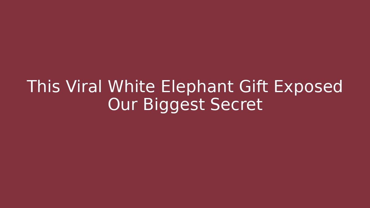 This Viral White Elephant Gift Exposed Our Biggest Secret