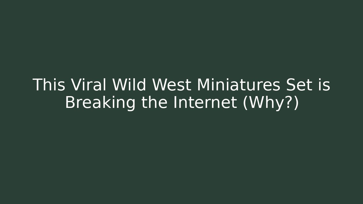 This Viral Wild West Miniatures Set is Breaking the Internet (Why?)