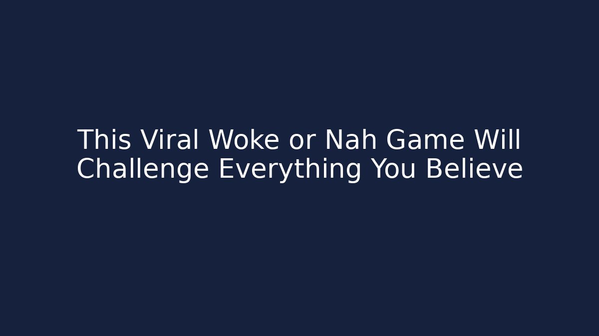 This Viral Woke or Nah Game Will Challenge Everything You Believe