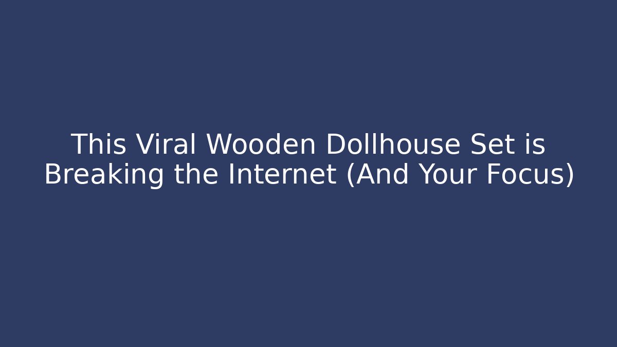 This Viral Wooden Dollhouse Set is Breaking the Internet (And Your Focus)