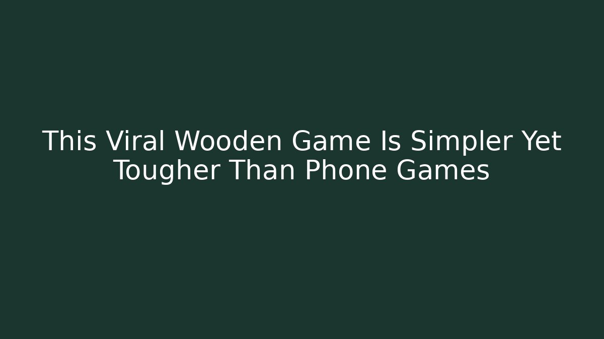 This Viral Wooden Game Is Simpler Yet Tougher Than Phone Games