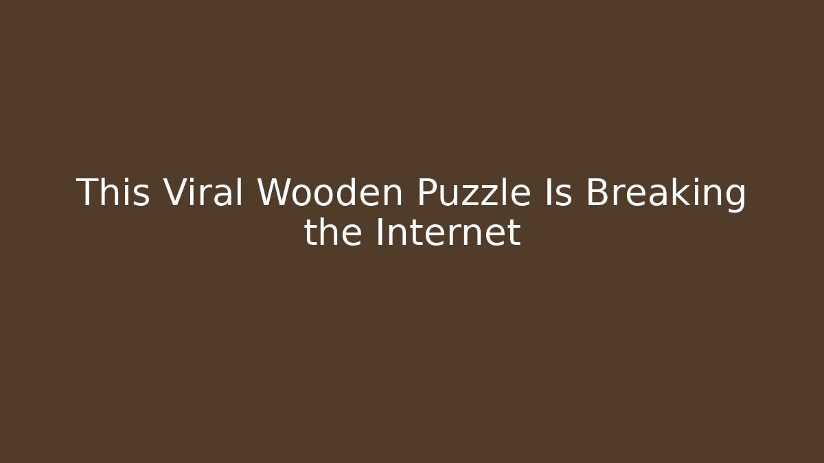 This Viral Wooden Puzzle Is Breaking the Internet