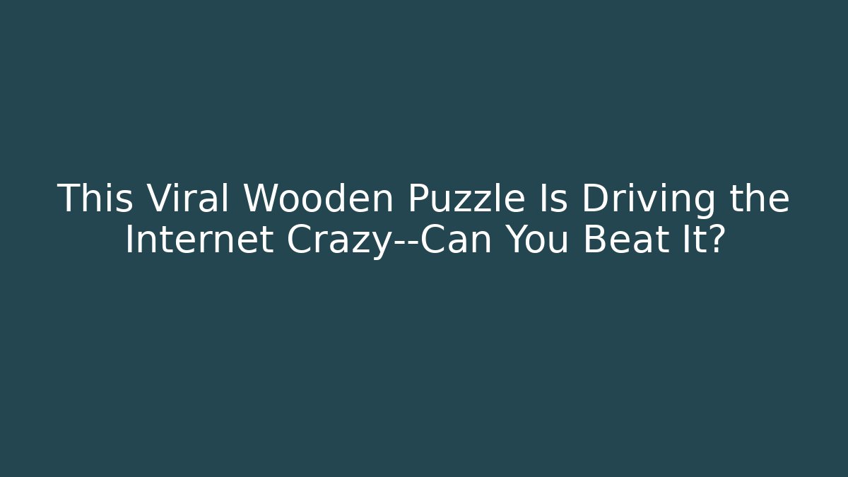 This Viral Wooden Puzzle Is Driving the Internet Crazy—Can You Beat It?
