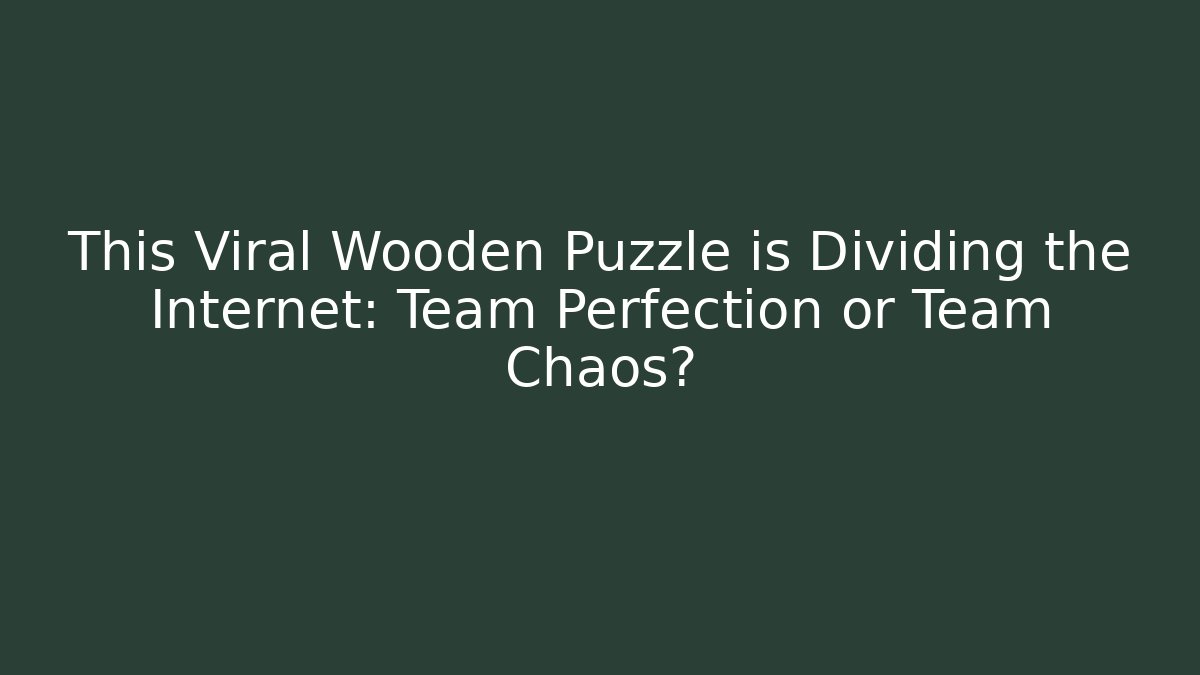 This Viral Wooden Puzzle is Dividing the Internet: Team Perfection or Team Chaos?