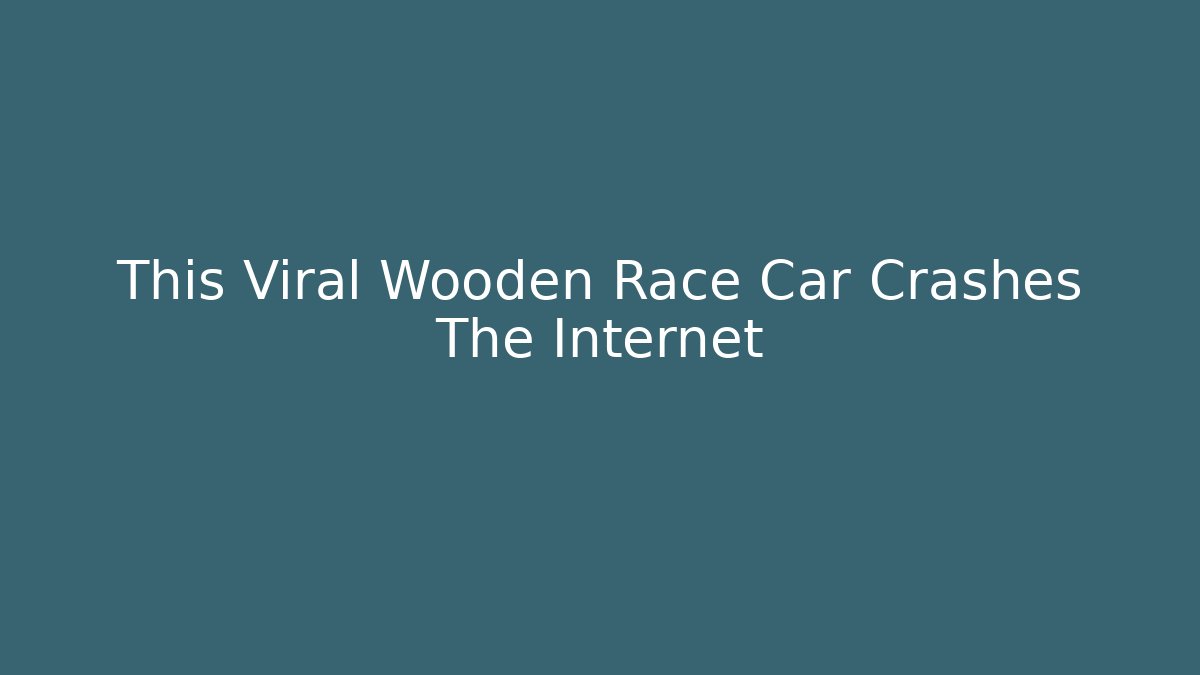 This Viral Wooden Race Car Crashes The Internet