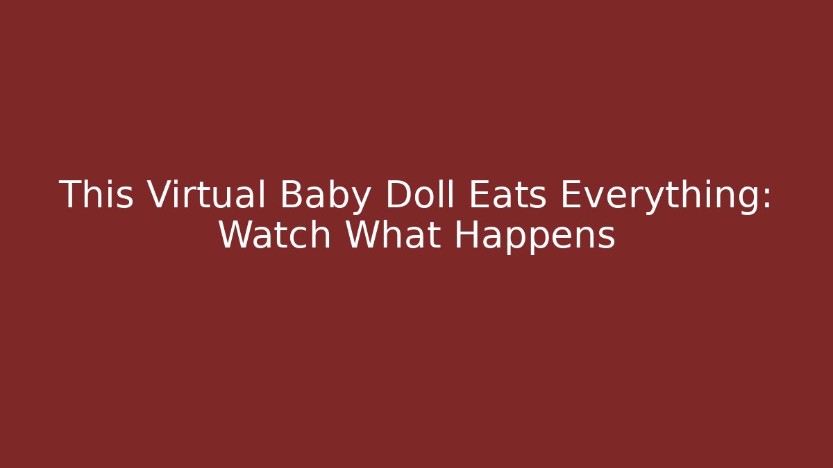 This Virtual Baby Doll Eats Everything: Watch What Happens