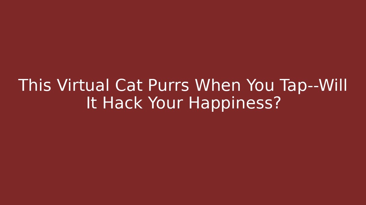 This Virtual Cat Purrs When You Tap—Will It Hack Your Happiness?