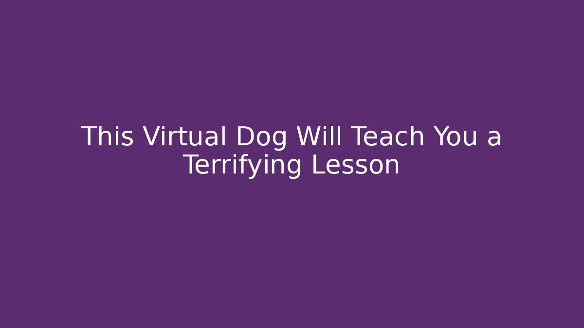 This Virtual Dog Will Teach You a Terrifying Lesson