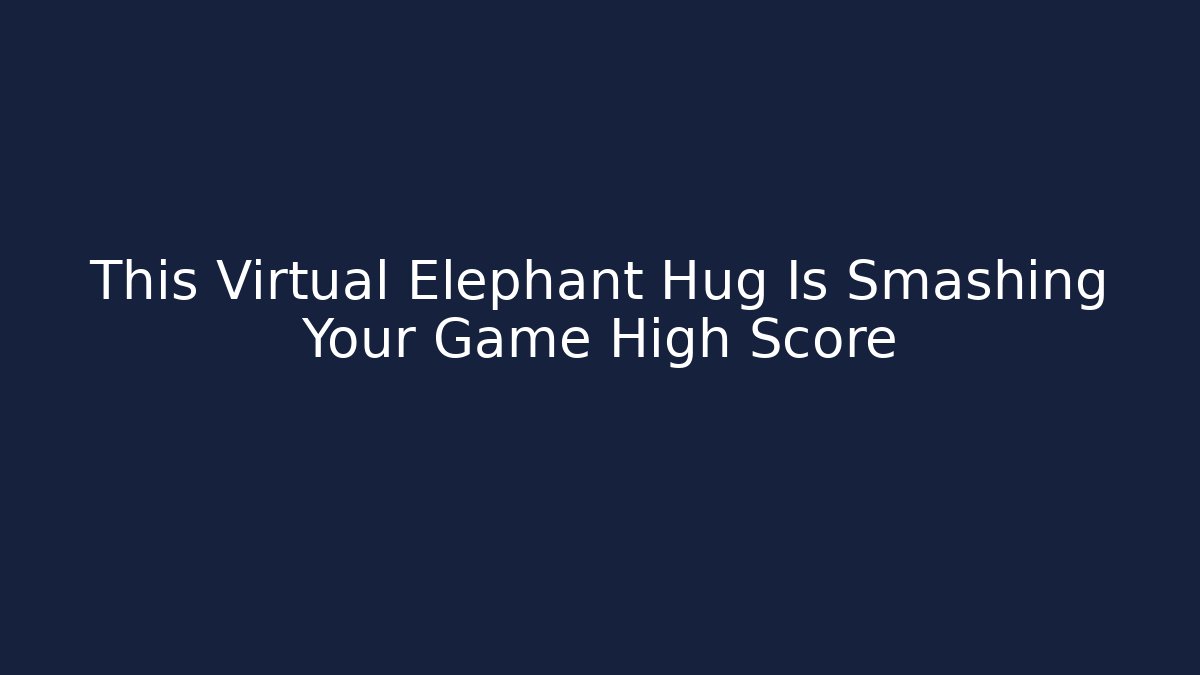 This Virtual Elephant Hug Is Smashing Your Game High Score - Critter Realm