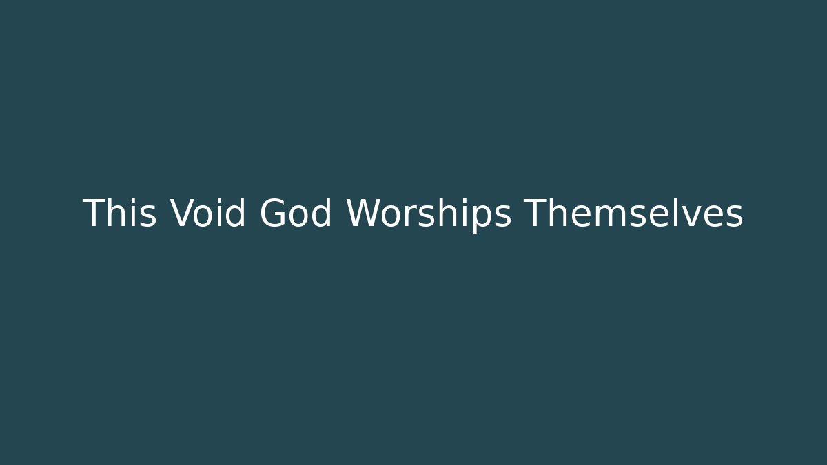 This Void God Worships Themselves