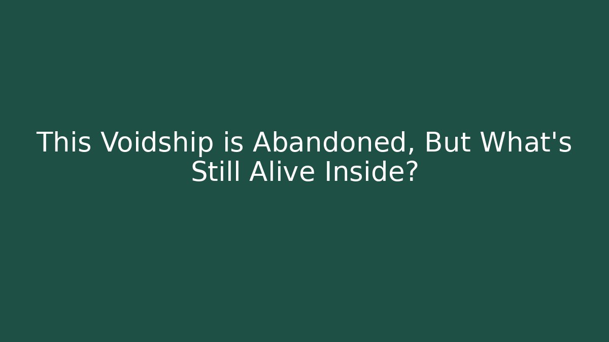 This Voidship is Abandoned, But What's Still Alive Inside?