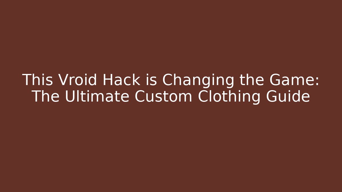 This Vroid Hack is Changing the Game: The Ultimate Custom Clothing Guide