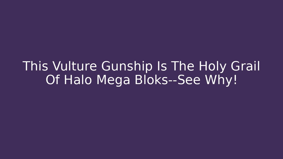 This Vulture Gunship Is The Holy Grail Of Halo Mega Bloks—See Why!