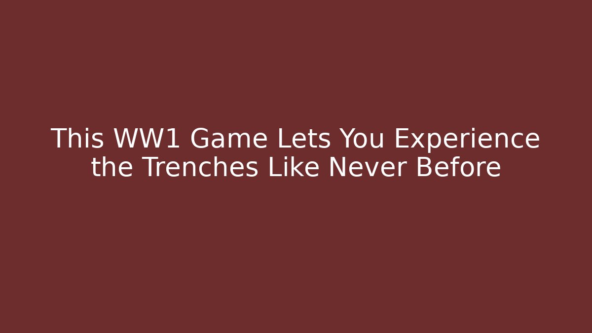 This WW1 Game Lets You Experience the Trenches Like Never Before
