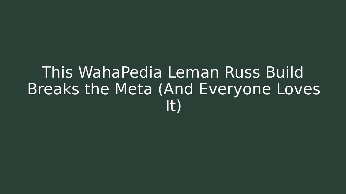 This WahaPedia Leman Russ Build Breaks the Meta (And Everyone Loves It)