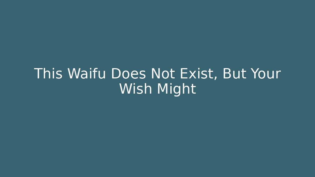 This Waifu Does Not Exist, But Your Wish Might