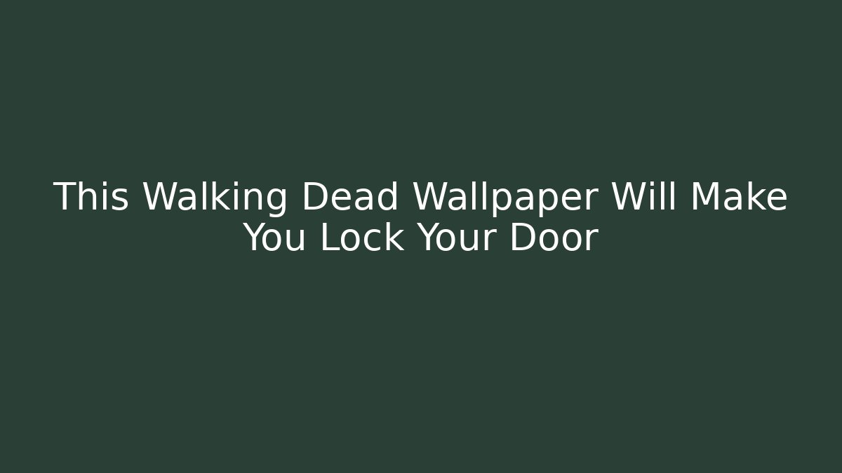 This Walking Dead Wallpaper Will Make You Lock Your Door