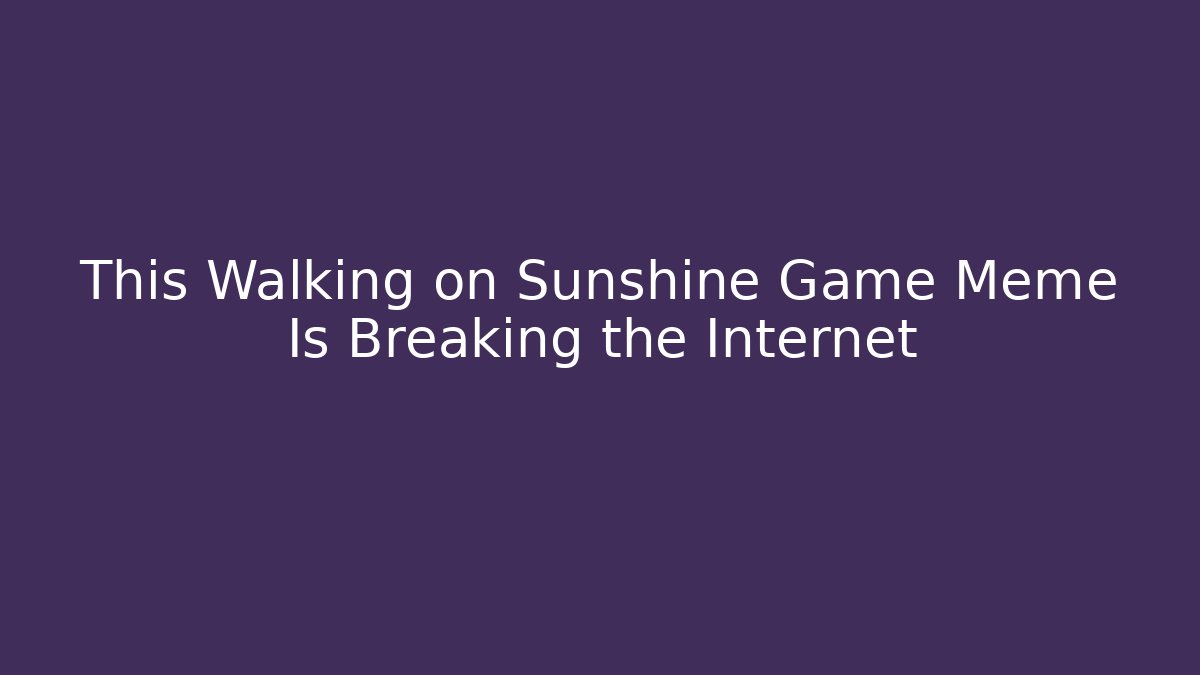 This Walking on Sunshine Game Meme Is Breaking the Internet