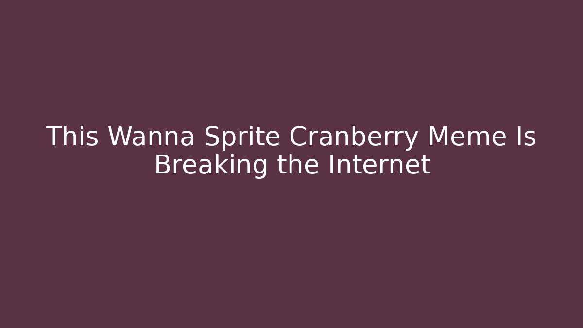 This Wanna Sprite Cranberry Meme Is Breaking the Internet - Critter Realm