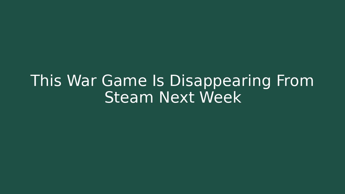 This War Game Is Disappearing From Steam Next Week