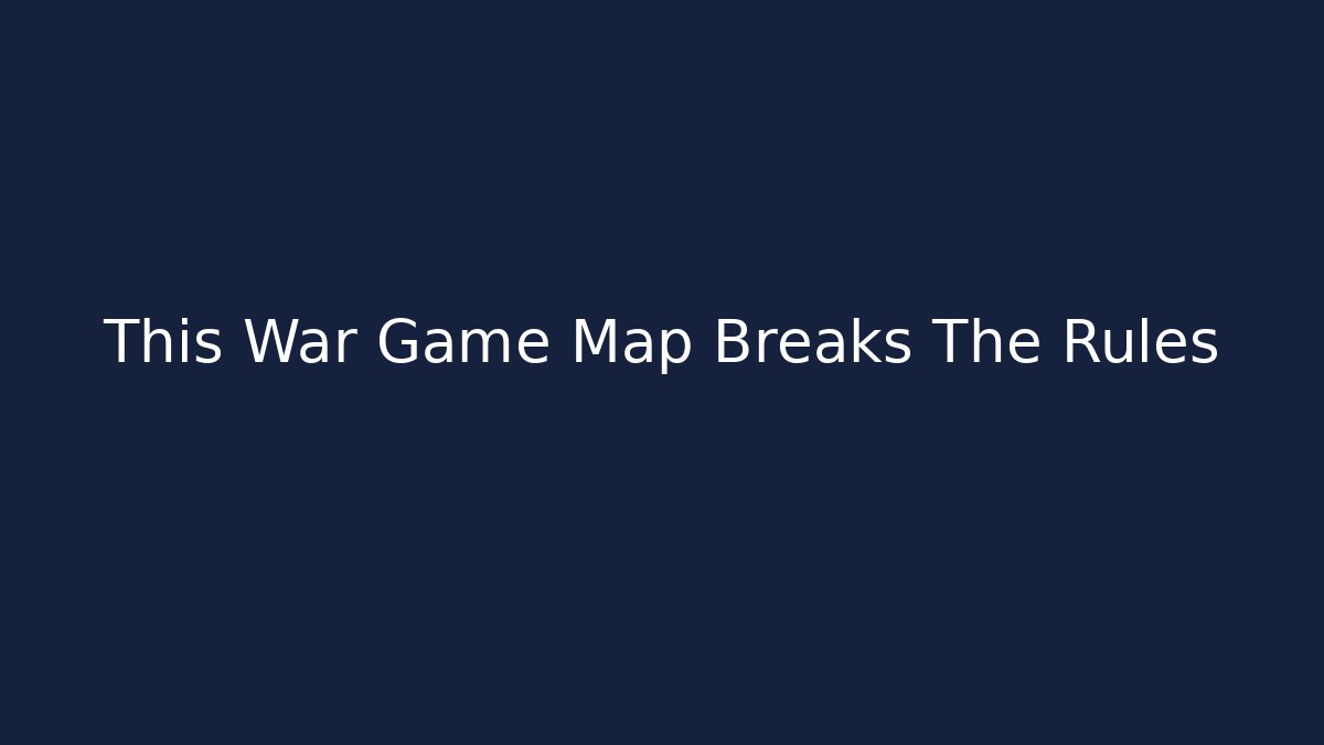 This War Game Map Breaks The Rules