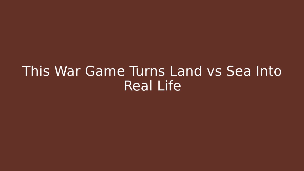 This War Game Turns Land vs Sea Into Real Life