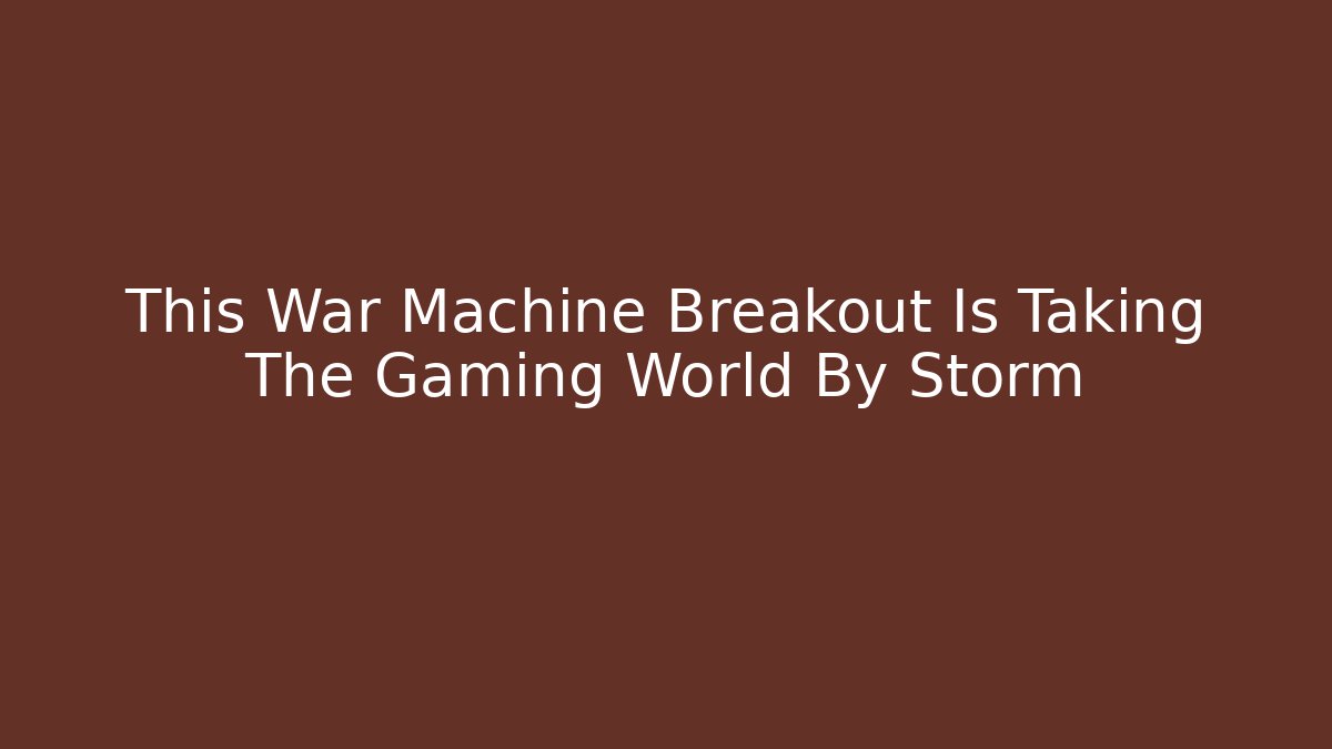 This War Machine Breakout Is Taking The Gaming World By Storm